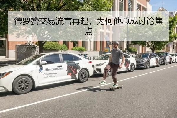 德罗赞交易流言再起，为何他总成讨论焦点